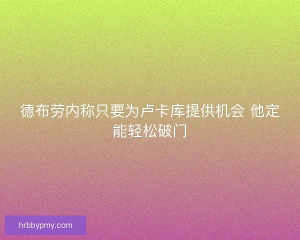 德布劳内称只要为卢卡库提供机会 他定能轻松破门