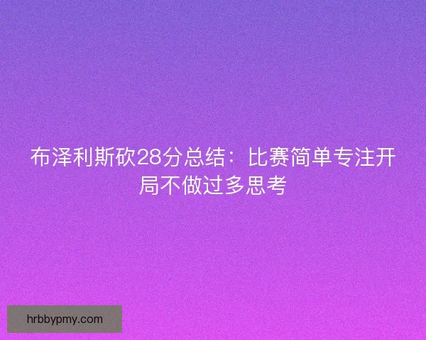 布泽利斯砍28分总结：比赛简单专注开局不做过多思考