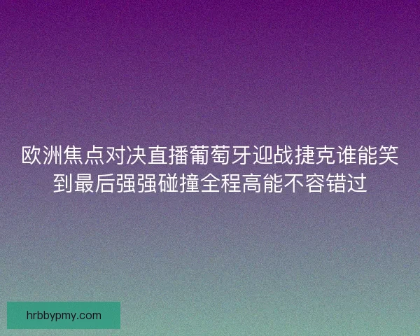 欧洲焦点对决直播葡萄牙迎战捷克谁能笑到最后强强碰撞全程高能不容错过