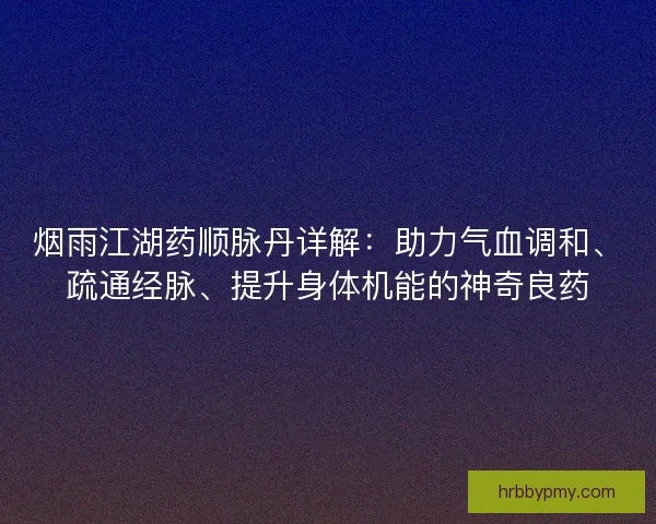 烟雨江湖药顺脉丹详解：助力气血调和、疏通经脉、提升身体机能的神奇良药