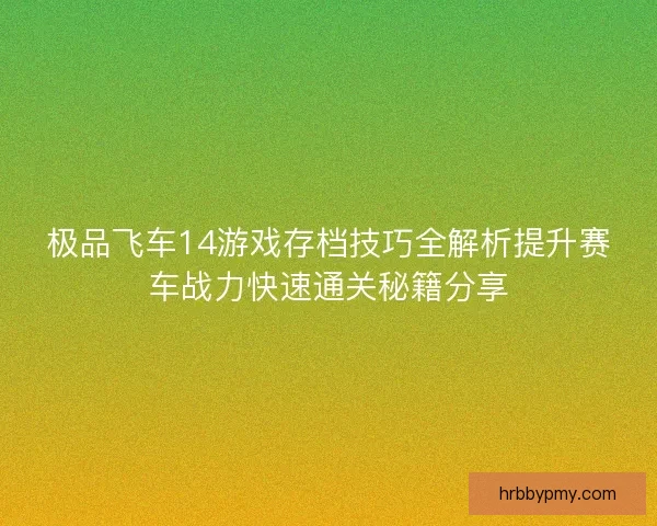极品飞车14游戏存档技巧全解析提升赛车战力快速通关秘籍分享