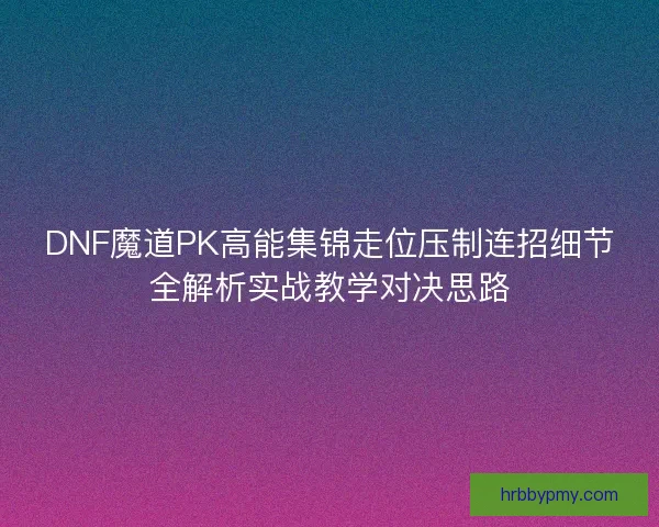 DNF魔道PK高能集锦走位压制连招细节全解析实战教学对决思路