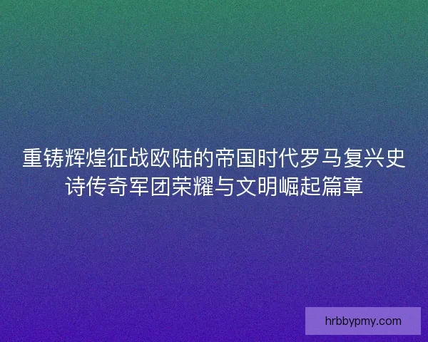 重铸辉煌征战欧陆的帝国时代罗马复兴史诗传奇军团荣耀与文明崛起篇章