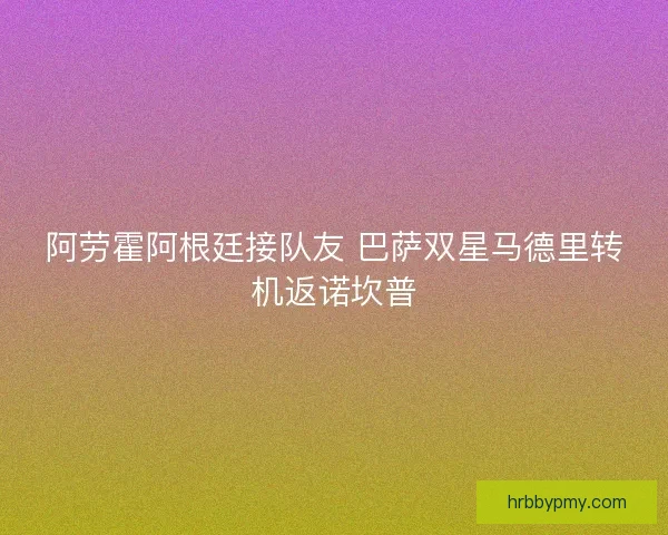 阿劳霍阿根廷接队友 巴萨双星马德里转机返诺坎普