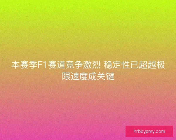 本赛季F1赛道竞争激烈 稳定性已超越极限速度成关键