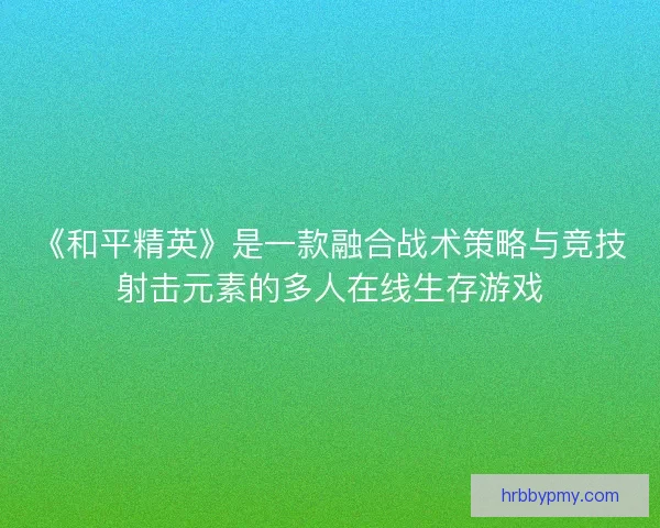 《和平精英》是一款融合战术策略与竞技射击元素的多人在线生存游戏