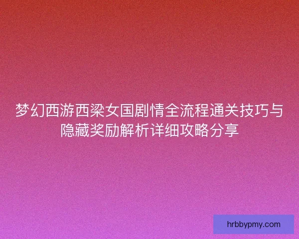 梦幻西游西梁女国剧情全流程通关技巧与隐藏奖励解析详细攻略分享